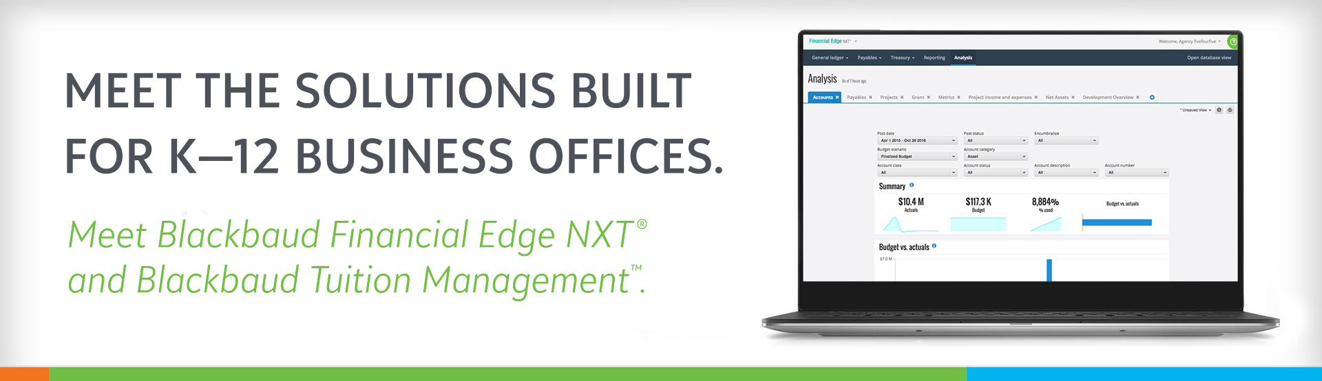 Meet the solutions built for K-12 business offices. Meet Blackbaud Financial Edge NXT and Blackbaud Tuition Management.
